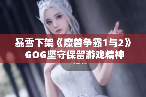 暴雪下架《魔兽争霸1与2》 GOG坚守保留游戏精神