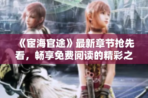 《宦海官途》最新章节抢先看，畅享免费阅读的精彩之旅
