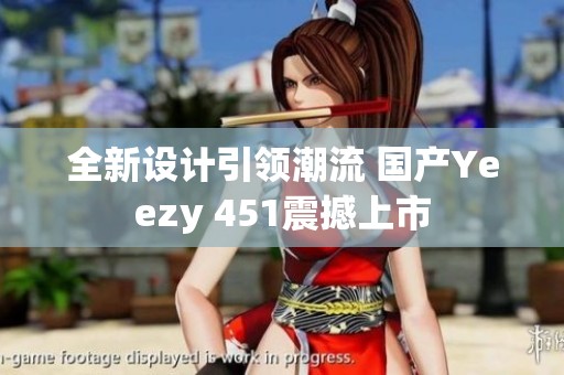 全新设计引领潮流 国产Yeezy 451震撼上市