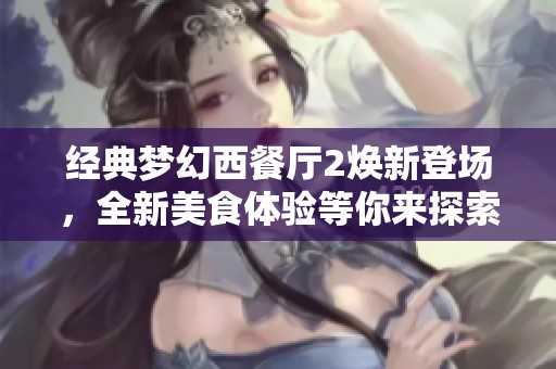 经典梦幻西餐厅2焕新登场，全新美食体验等你来探索