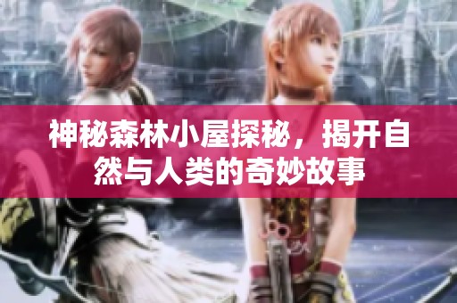 神秘森林小屋探秘，揭开自然与人类的奇妙故事