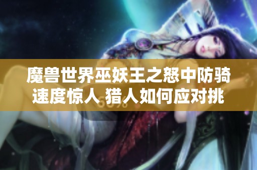 魔兽世界巫妖王之怒中防骑速度惊人 猎人如何应对挑战