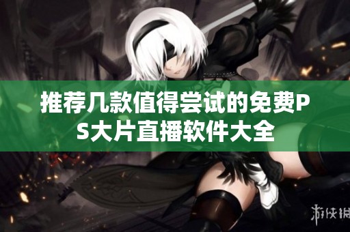 推荐几款值得尝试的免费PS大片直播软件大全