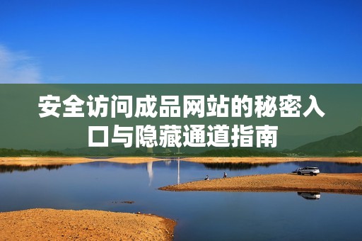 安全访问成品网站的秘密入口与隐藏通道指南