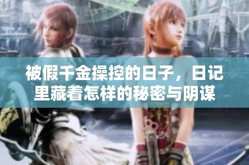 被假千金操控的日子，日记里藏着怎样的秘密与阴谋