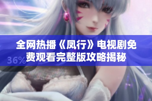 全网热播《凤行》电视剧免费观看完整版攻略揭秘