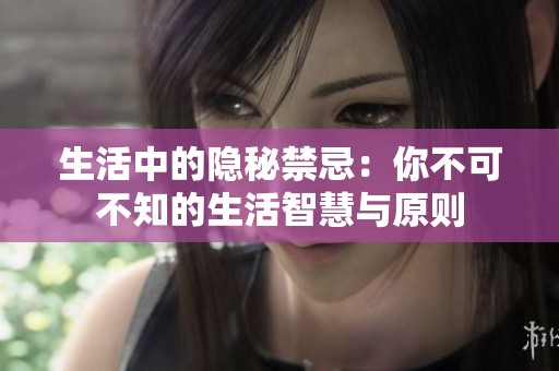 生活中的隐秘禁忌：你不可不知的生活智慧与原则