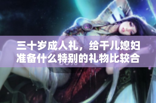 三十岁成人礼，给干儿媳妇准备什么特别的礼物比较合适
