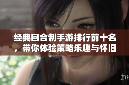 经典回合制手游排行前十名，带你体验策略乐趣与怀旧情怀