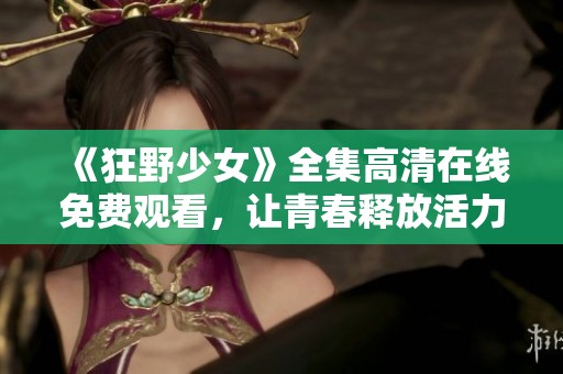 《狂野少女》全集高清在线免费观看，让青春释放活力