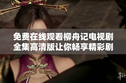 免费在线观看柳舟记电视剧全集高清版让你畅享精彩剧情