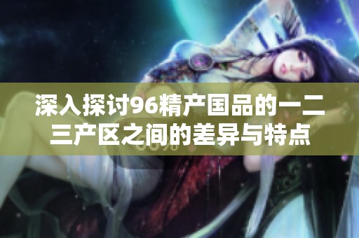 深入探讨96精产国品的一二三产区之间的差异与特点