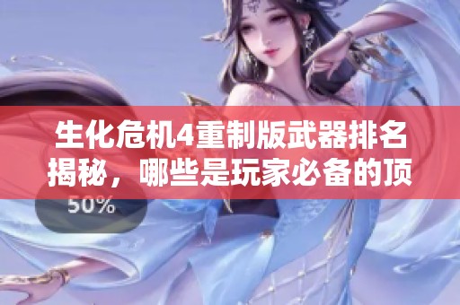 生化危机4重制版武器排名揭秘，哪些是玩家必备的顶尖选择