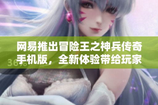 网易推出冒险王之神兵传奇手机版，全新体验带给玩家无限乐趣