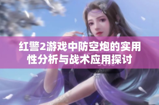 红警2游戏中防空炮的实用性分析与战术应用探讨