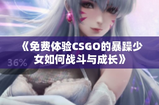 《免费体验CSGO的暴躁少女如何战斗与成长》