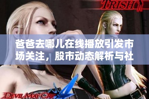 爸爸去哪儿在线播放引发市场关注，股市动态解析与社会新闻关注点