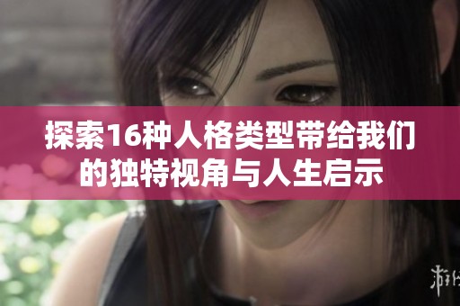 探索16种人格类型带给我们的独特视角与人生启示