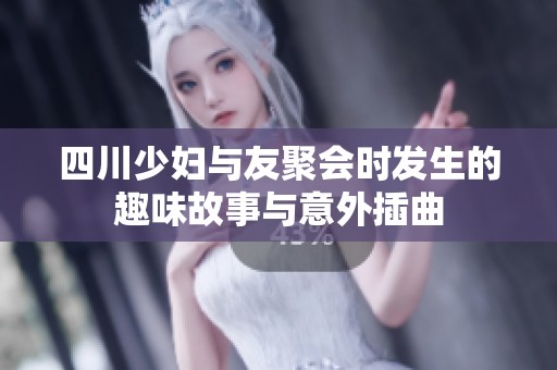 四川少妇与友聚会时发生的趣味故事与意外插曲