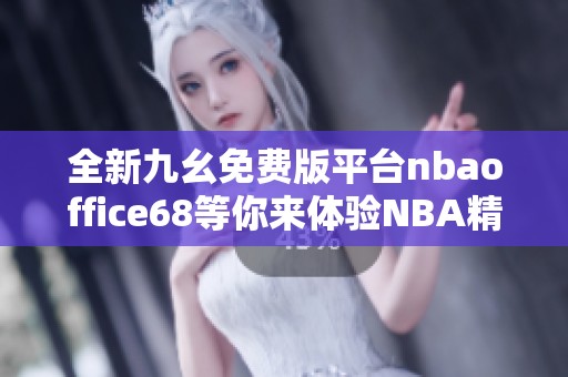 全新九幺免费版平台nbaoffice68等你来体验NBA精彩内容