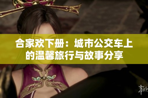 合家欢下册：城市公交车上的温馨旅行与故事分享