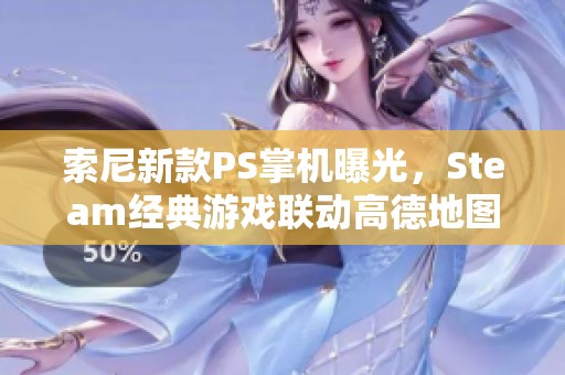 索尼新款PS掌机曝光，Steam经典游戏联动高德地图引关注