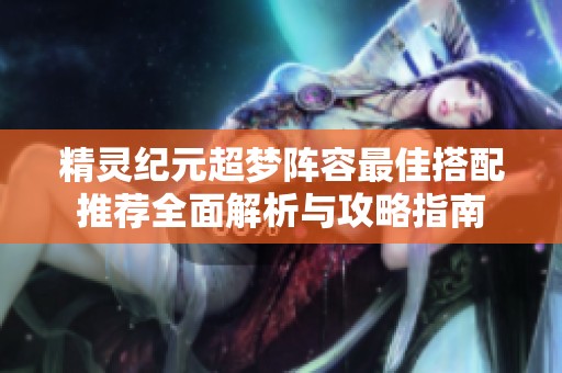 精灵纪元超梦阵容最佳搭配推荐全面解析与攻略指南