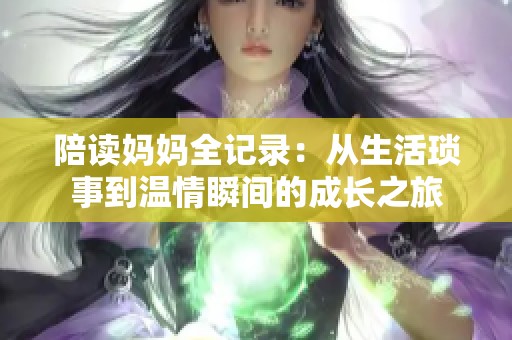 陪读妈妈全记录：从生活琐事到温情瞬间的成长之旅