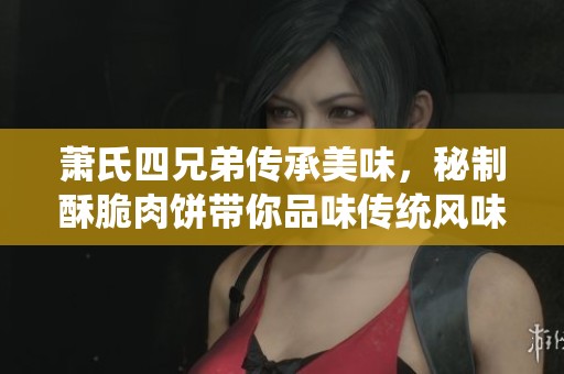 萧氏四兄弟传承美味，秘制酥脆肉饼带你品味传统风味