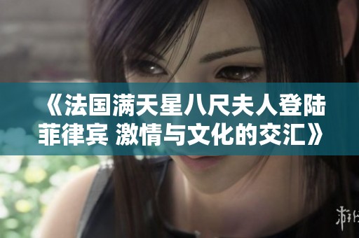 《法国满天星八尺夫人登陆菲律宾 激情与文化的交汇》