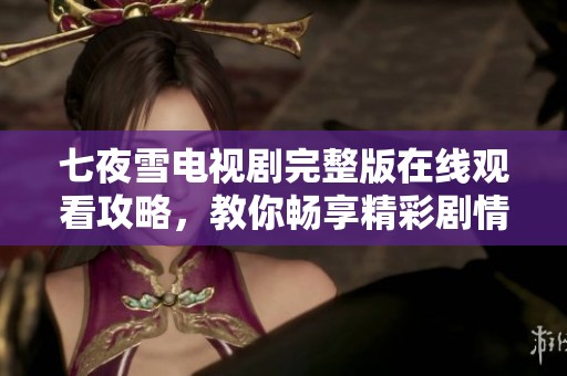 七夜雪电视剧完整版在线观看攻略，教你畅享精彩剧情