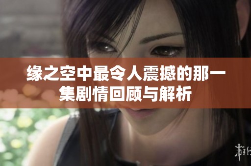 缘之空中最令人震撼的那一集剧情回顾与解析