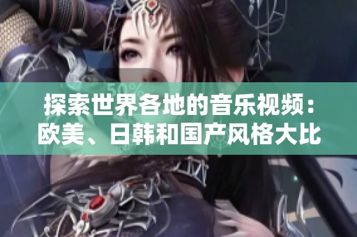 探索世界各地的音乐视频：欧美、日韩和国产风格大比拼