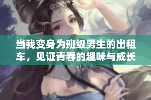 当我变身为班级男生的出租车，见证青春的趣味与成长