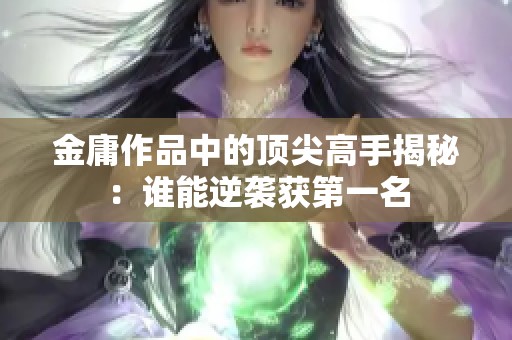 金庸作品中的顶尖高手揭秘：谁能逆袭获第一名