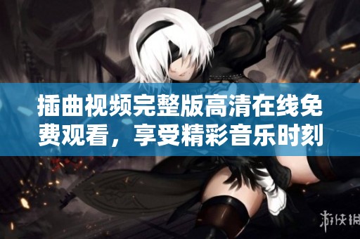 插曲视频完整版高清在线免费观看，享受精彩音乐时刻