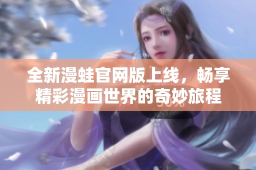 全新漫蛙官网版上线，畅享精彩漫画世界的奇妙旅程