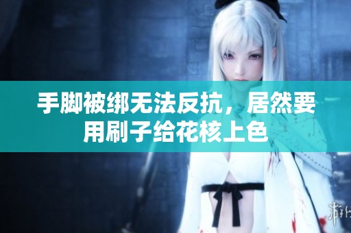 手脚被绑无法反抗，居然要用刷子给花核上色