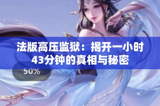 法版高压监狱：揭开一小时43分钟的真相与秘密