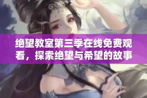 绝望教室第三季在线免费观看，探索绝望与希望的故事