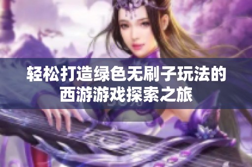 轻松打造绿色无刷子玩法的西游游戏探索之旅