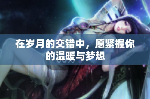 在岁月的交错中，愿紧握你的温暖与梦想
