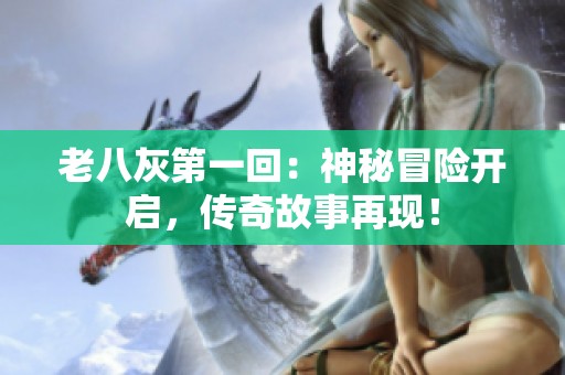 老八灰第一回：神秘冒险开启，传奇故事再现！