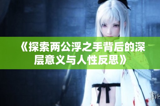 《探索两公浮之手背后的深层意义与人性反思》