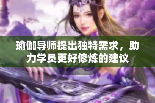 瑜伽导师提出独特需求，助力学员更好修炼的建议