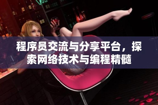 程序员交流与分享平台，探索网络技术与编程精髓