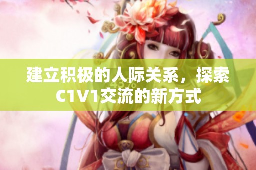 建立积极的人际关系，探索C1V1交流的新方式