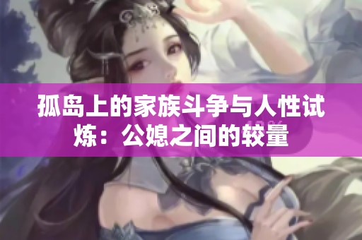 孤岛上的家族斗争与人性试炼：公媳之间的较量