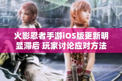 火影忍者手游iOS版更新明显滞后 玩家讨论应对方法与策略