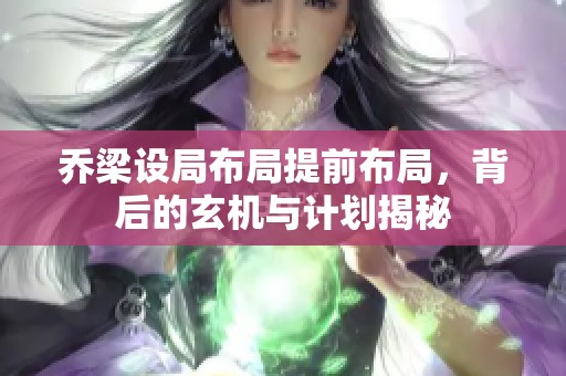 乔梁设局布局提前布局，背后的玄机与计划揭秘
